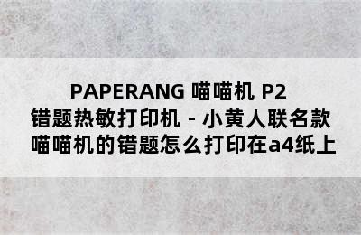 PAPERANG 喵喵机 P2 错题热敏打印机 - 小黄人联名款 喵喵机的错题怎么打印在a4纸上